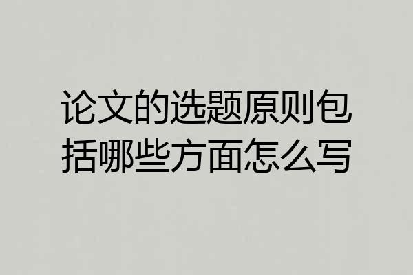 论文的选题原则包括哪些方面怎么写