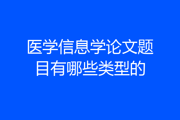 医学信息学论文题目有哪些类型的