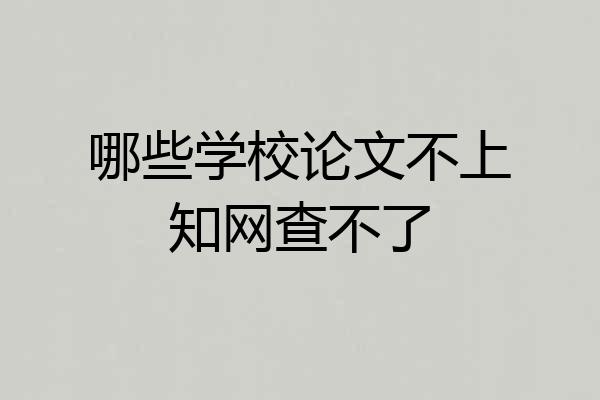 哪些学校论文不上知网查不了
