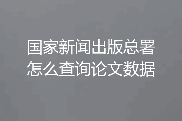 国家新闻出版总署怎么查询论文数据