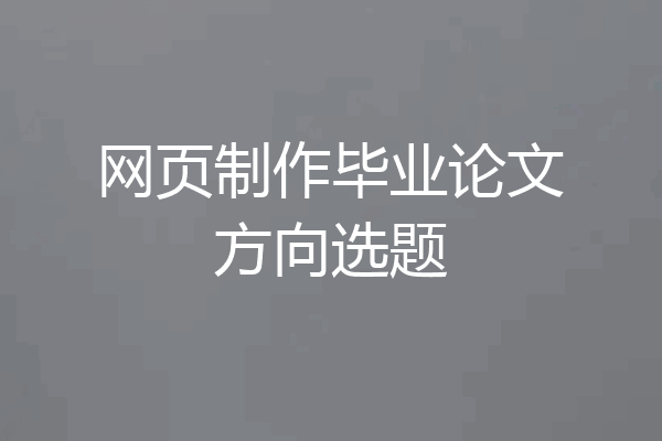 网页制作毕业论文方向选题