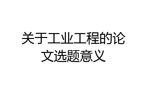关于工业工程的论文选题意义