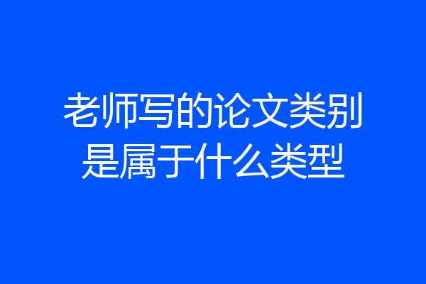 老师写的论文类别是属于什么类型