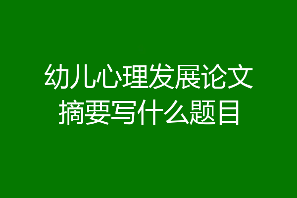 幼儿心理发展论文摘要写什么题目
