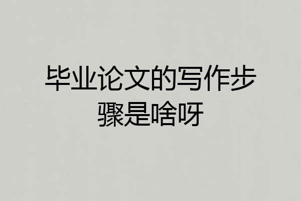 毕业论文的写作步骤是啥呀