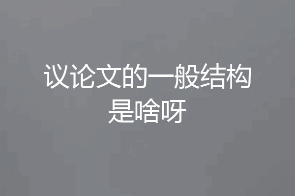 议论文的一般结构是啥呀
