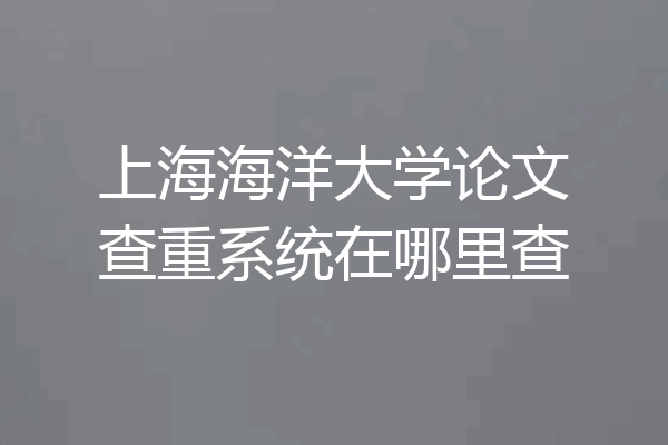 上海海洋大学论文查重系统在哪里查