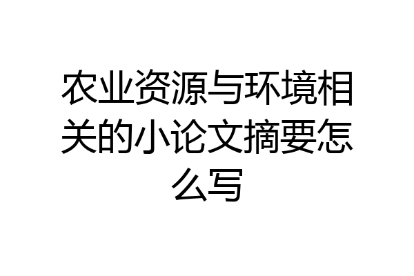 农业资源与环境相关的小论文摘要怎么写
