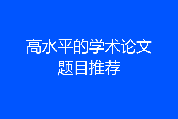 高水平的学术论文题目推荐