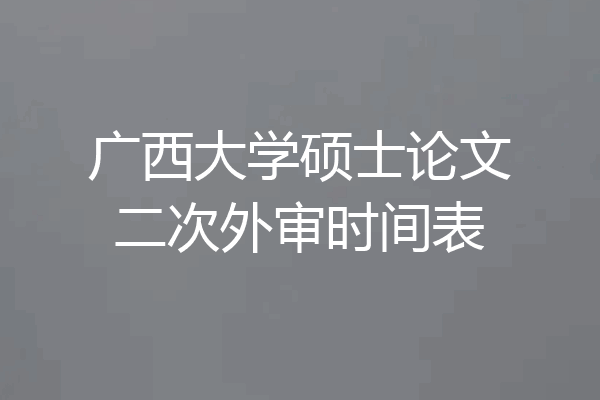 广西大学硕士论文二次外审时间表