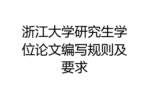 浙江大学研究生学位论文编写规则及要求