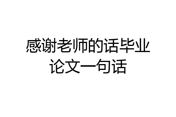 感谢老师的话毕业论文一句话