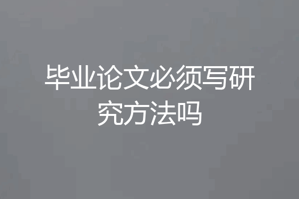 毕业论文必须写研究方法吗