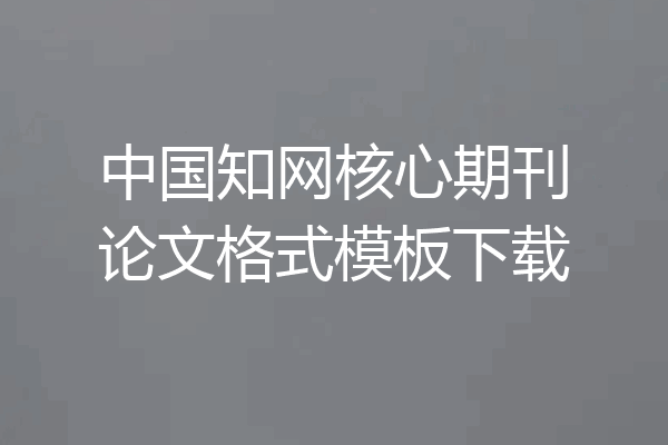 中国知网核心期刊论文格式模板下载