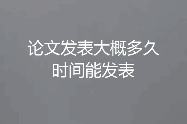 论文发表大概多久时间能发表