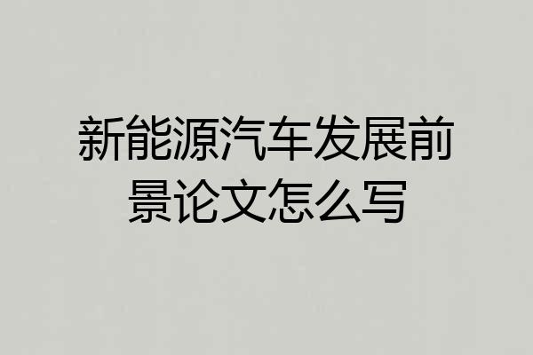 新能源汽车发展前景论文怎么写