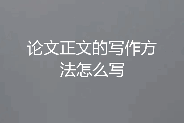 论文正文的写作方法怎么写