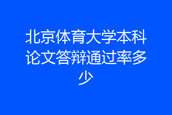 北京体育大学本科论文答辩通过率多少