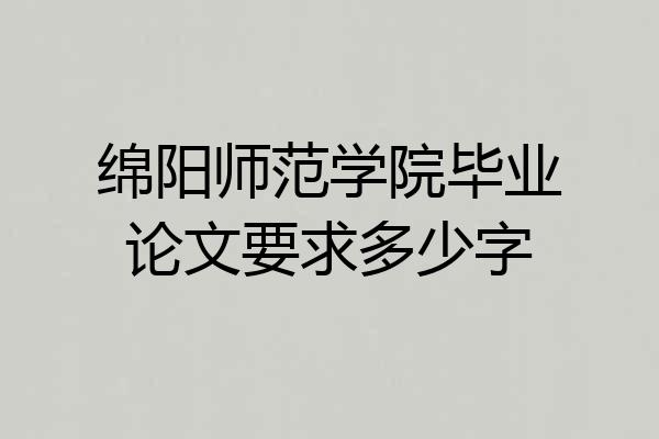 绵阳师范学院毕业论文要求多少字