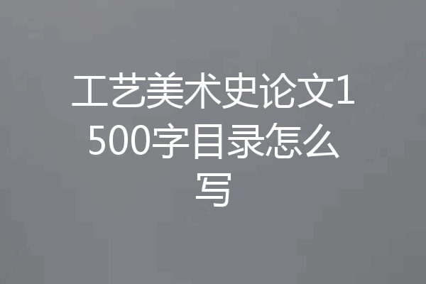 工艺美术史论文1500字目录怎么写