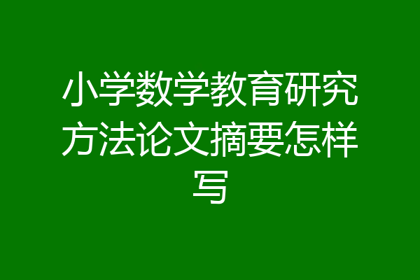 小学数学教育研究方法论文摘要怎样写