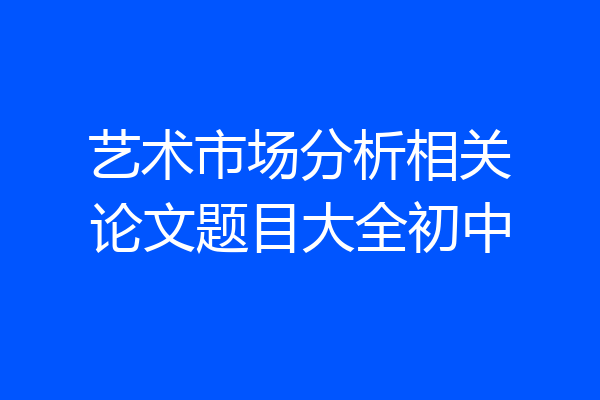 艺术市场分析相关论文题目大全初中