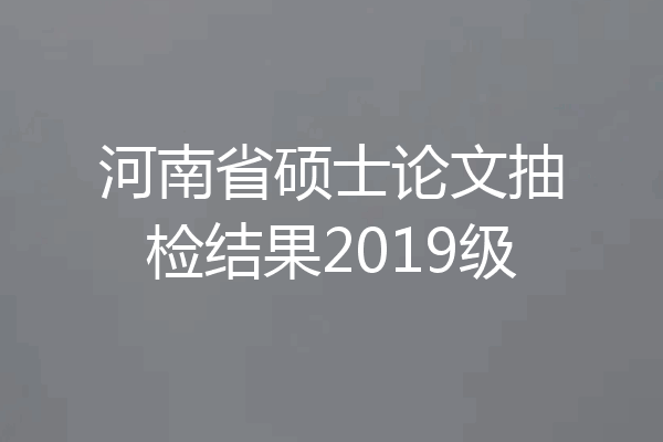河南省硕士论文抽检结果2019级