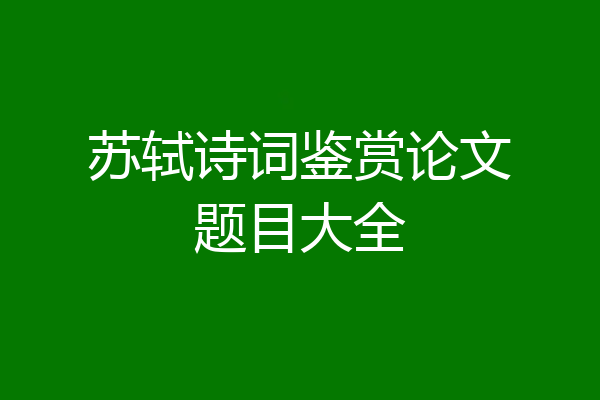 苏轼诗词鉴赏论文题目大全