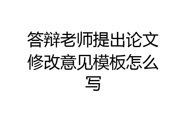 答辩老师提出论文修改意见模板怎么写