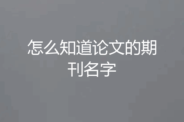 怎么知道论文的期刊名字