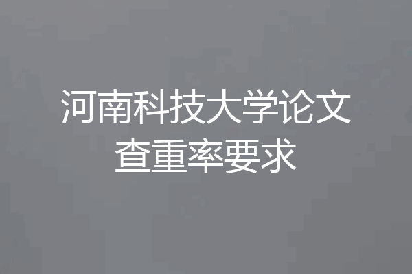 河南科技大学论文查重率要求