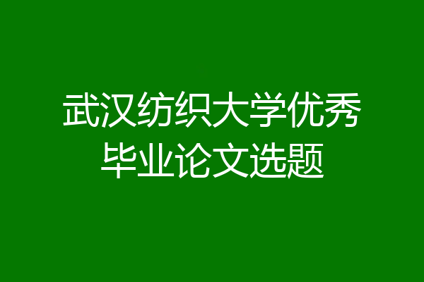 武汉纺织大学优秀毕业论文选题