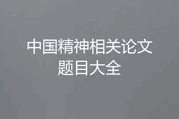 中国精神相关论文题目大全