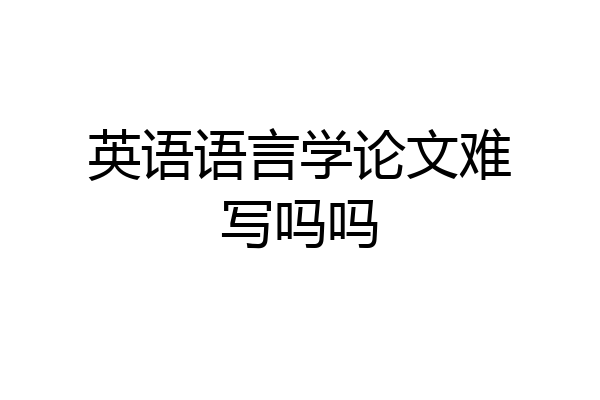英语语言学论文难写吗吗