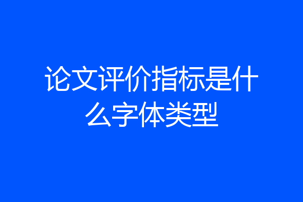 论文评价指标是什么字体类型