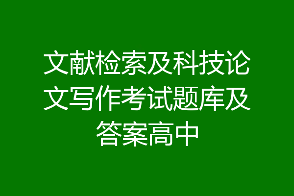 文献检索及科技论文写作考试题库及答案高中