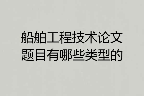 船舶工程技术论文题目有哪些类型的