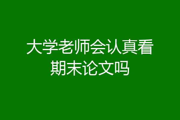 大学老师会认真看期末论文吗