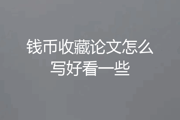 钱币收藏论文怎么写好看一些