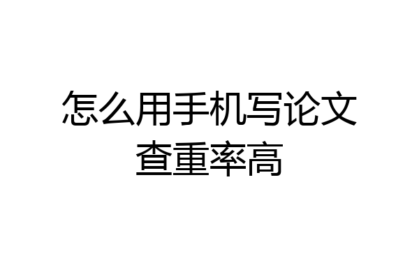 怎么用手机写论文查重率高