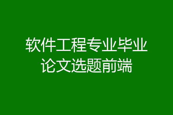软件工程专业毕业论文选题前端