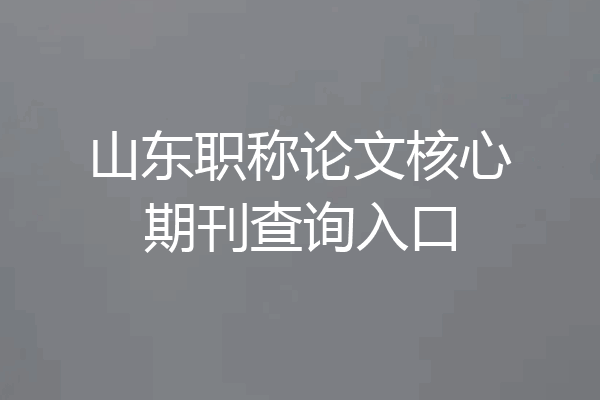 山东职称论文核心期刊查询入口
