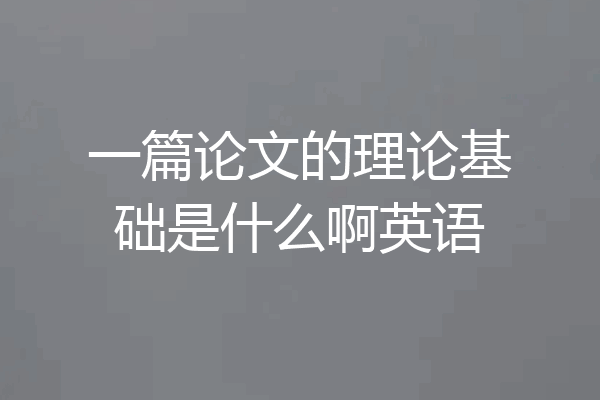 一篇论文的理论基础是什么啊英语
