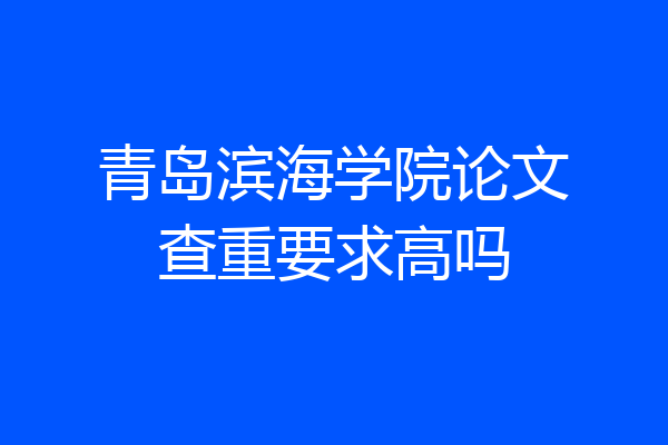 青岛滨海学院论文查重要求高吗