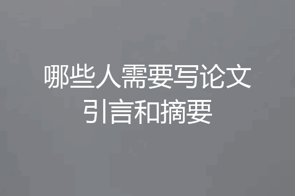 哪些人需要写论文引言和摘要