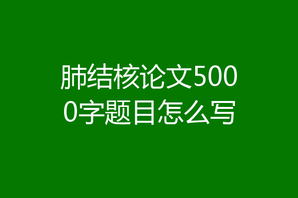 肺结核论文5000字题目怎么写
