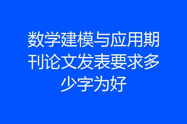 数学建模与应用期刊论文发表要求多少字为好