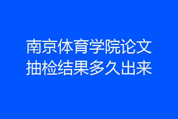 南京体育学院论文抽检结果多久出来