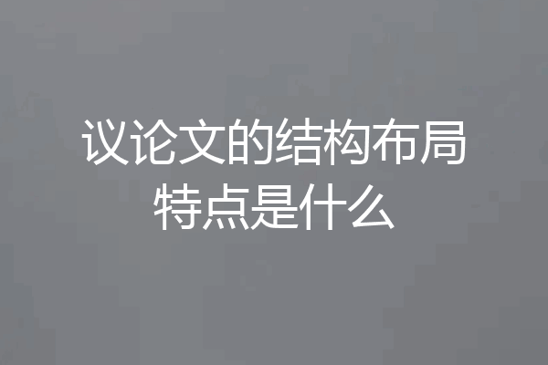 议论文的结构布局特点是什么