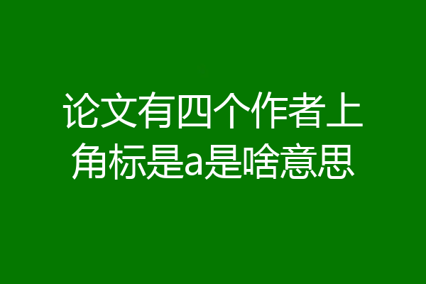 论文有四个作者上角标是a是啥意思